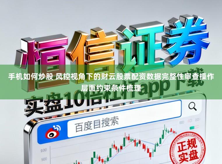 手机如何炒股 风控视角下的财云股票配资数据完整性审查操作层面约束条件梳理