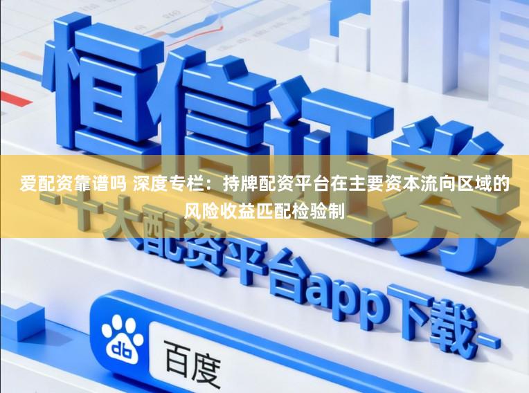 爱配资靠谱吗 深度专栏：持牌配资平台在主要资本流向区域的风险收益匹配检验制