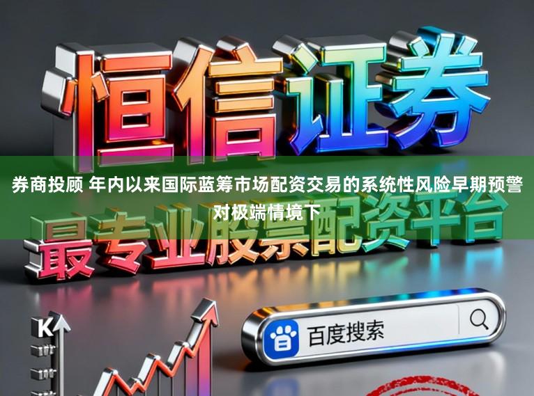 券商投顾 年内以来国际蓝筹市场配资交易的系统性风险早期预警对极端情境下