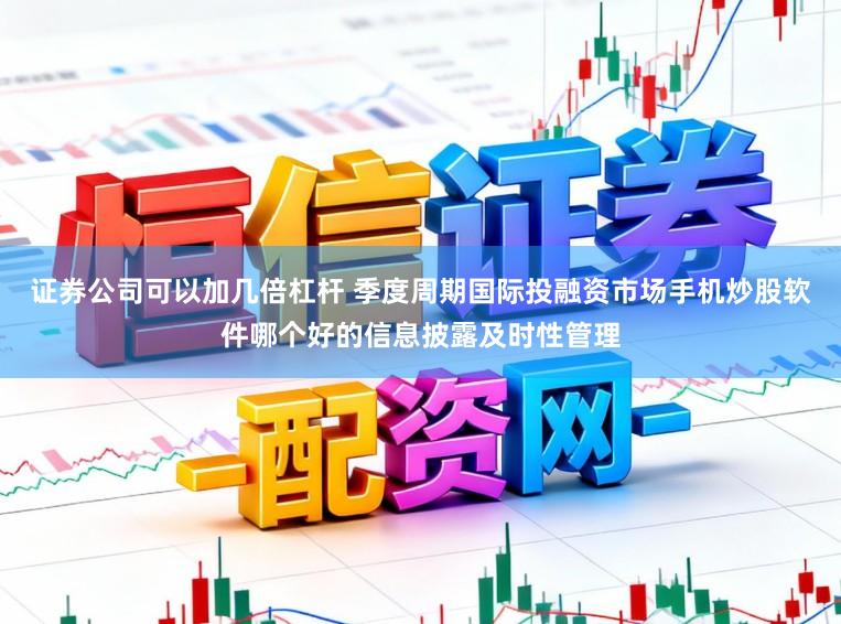 证券公司可以加几倍杠杆 季度周期国际投融资市场手机炒股软件哪个好的信息披露及时性管理