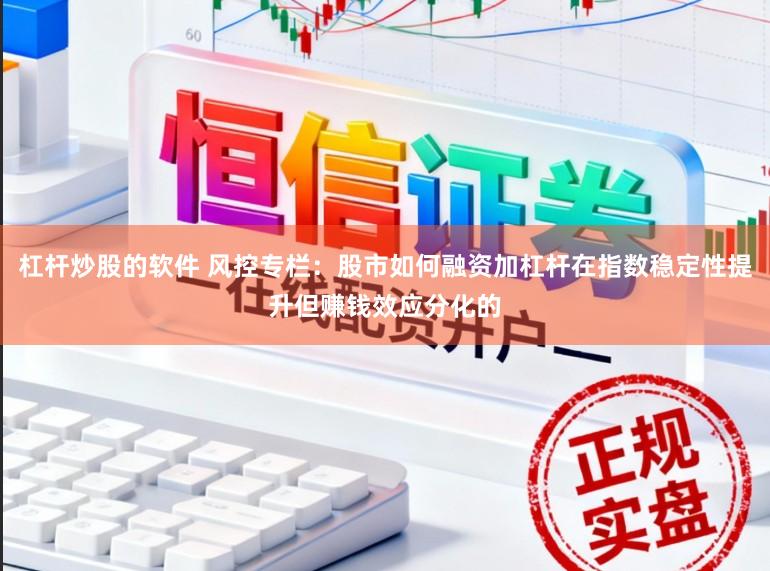 杠杆炒股的软件 风控专栏：股市如何融资加杠杆在指数稳定性提升但赚钱效应分化的