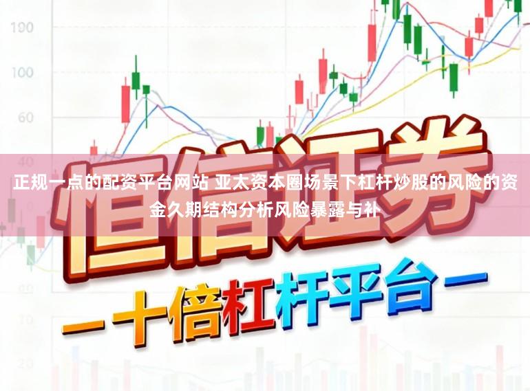 正规一点的配资平台网站 亚太资本圈场景下杠杆炒股的风险的资金久期结构分析风险暴露与补