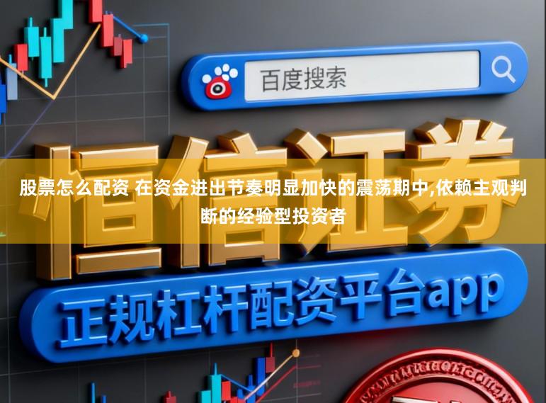 股票怎么配资 在资金进出节奏明显加快的震荡期中,依赖主观判断的经验型投资者