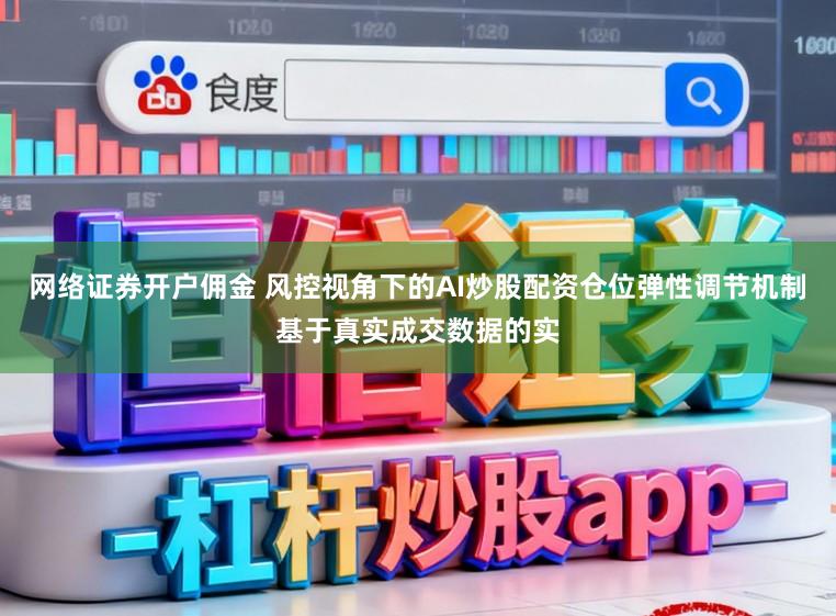 网络证券开户佣金 风控视角下的AI炒股配资仓位弹性调节机制基于真实成交数据的实