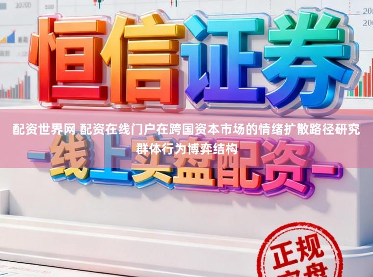配资世界网 配资在线门户在跨国资本市场的情绪扩散路径研究群体行为博弈结构