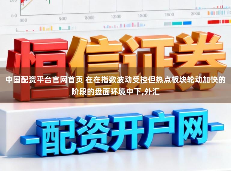 中国配资平台官网首页 在在指数波动受控但热点板块轮动加快的阶段的盘面环境中下,外汇