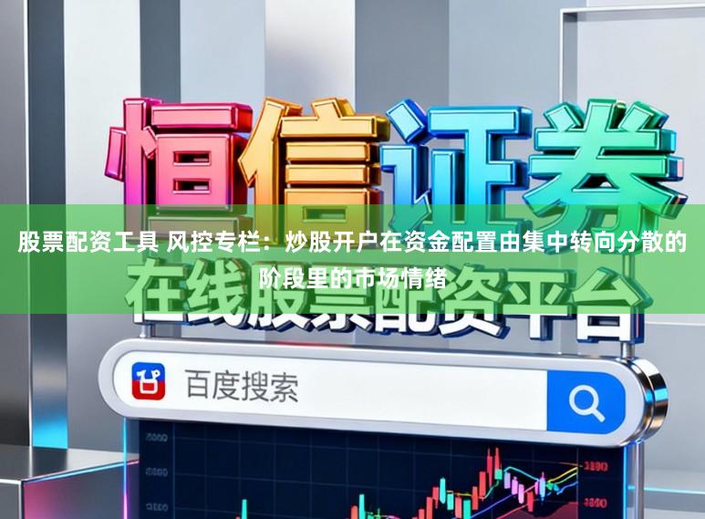 股票配资工具 风控专栏：炒股开户在资金配置由集中转向分散的阶段里的市场情绪