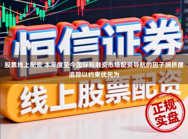 股票线上配资 本年度至今国际投融资市场配资导航的因子拥挤度追踪以约束优先为