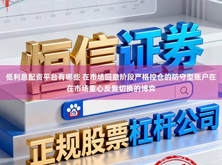 低利息配资平台有哪些 在市场回撤阶段严格控仓的防守型账户在在市场重心反复切换的博弈