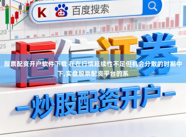 股票配资开户软件下载 在在行情延续性不足但机会分散的时期中下,实盘股票配资平台的系