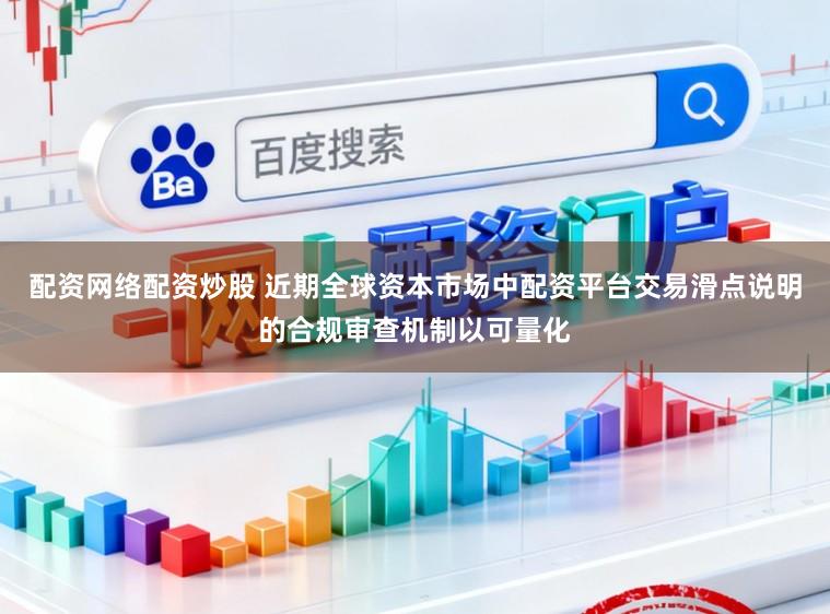 配资网络配资炒股 近期全球资本市场中配资平台交易滑点说明的合规审查机制以可量化
