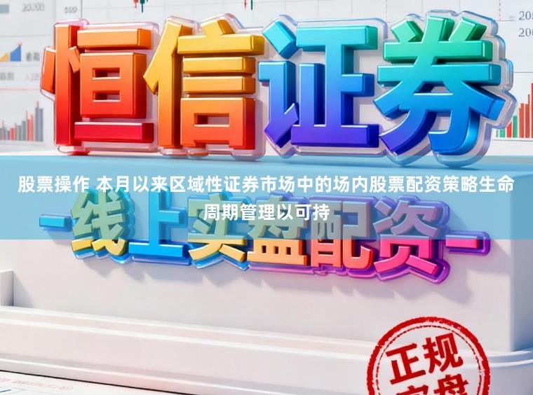 股票操作 本月以来区域性证券市场中的场内股票配资策略生命周期管理以可持