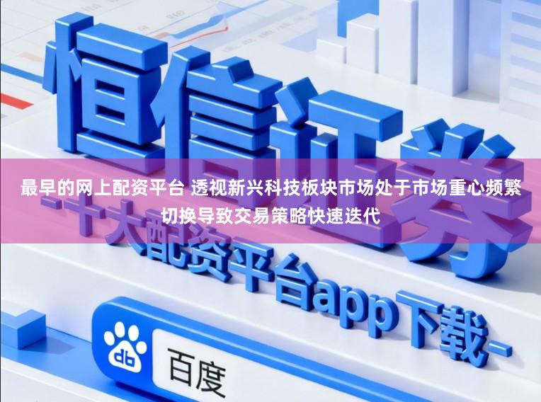 最早的网上配资平台 透视新兴科技板块市场处于市场重心频繁切换导致交易策略快速迭代