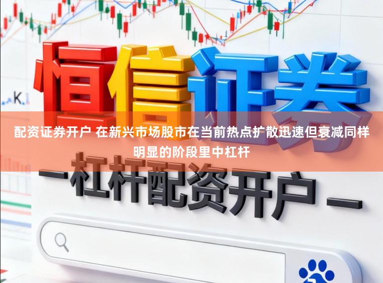 配资证券开户 在新兴市场股市在当前热点扩散迅速但衰减同样明显的阶段里中杠杆
