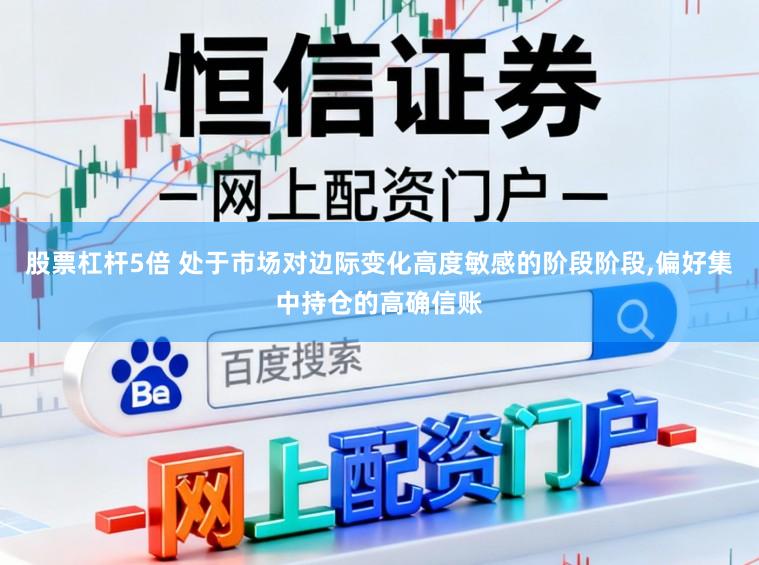 股票杠杆5倍 处于市场对边际变化高度敏感的阶段阶段,偏好集中持仓的高确信账