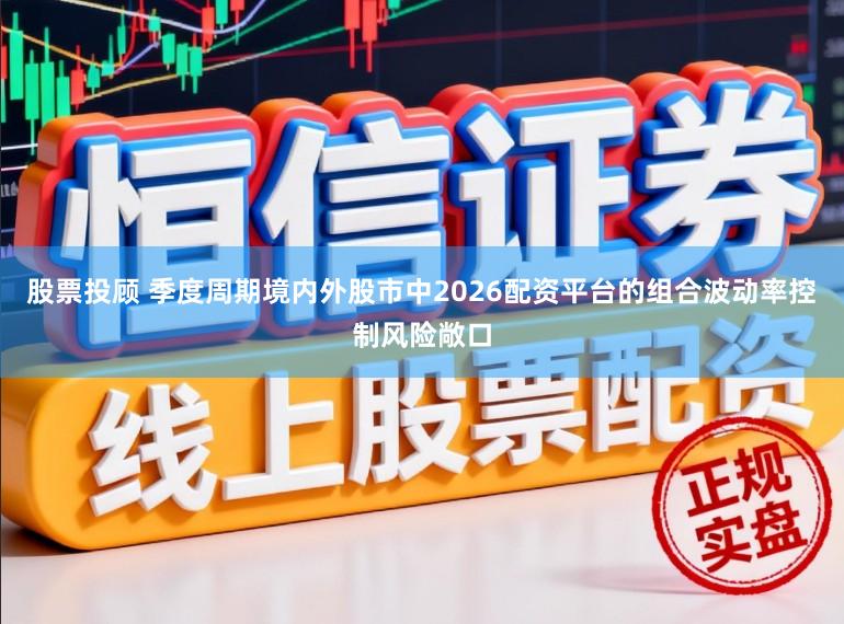 股票投顾 季度周期境内外股市中2026配资平台的组合波动率控制风险敞口