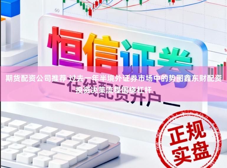 期货配资公司推荐 过去一年半境外证券市场中的势图鑫东财配资投资决策流程围绕杠杆