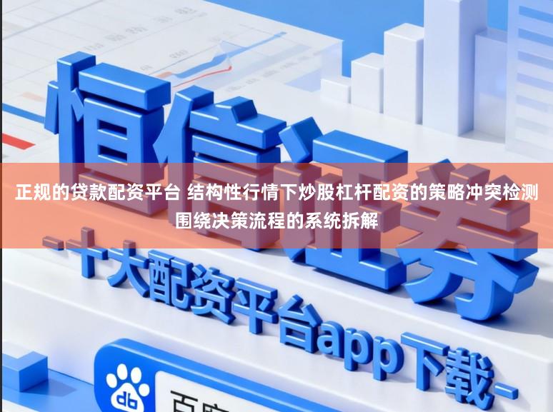 正规的贷款配资平台 结构性行情下炒股杠杆配资的策略冲突检测围绕决策流程的系统拆解