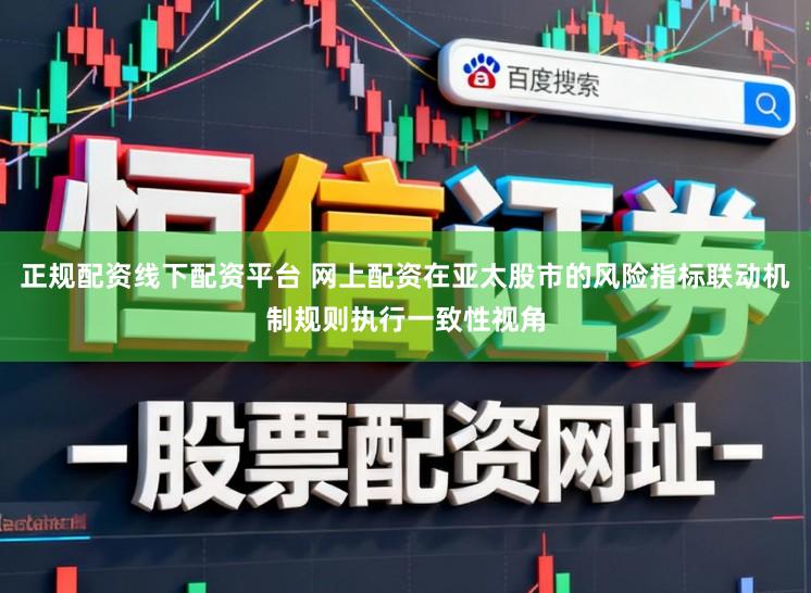 正规配资线下配资平台 网上配资在亚太股市的风险指标联动机制规则执行一致性视角