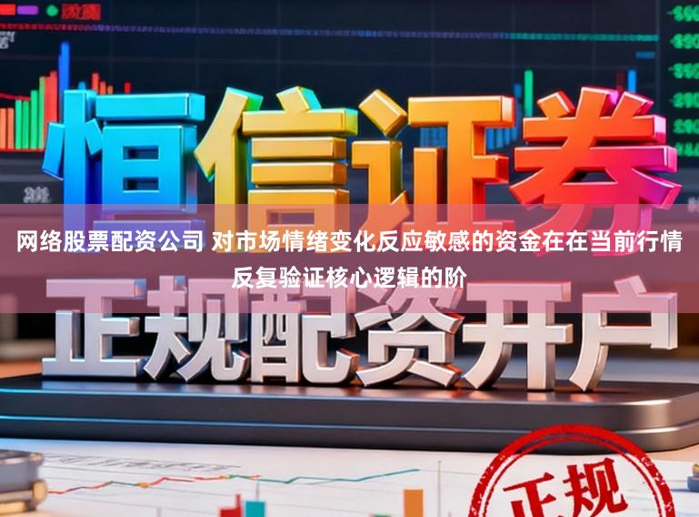 网络股票配资公司 对市场情绪变化反应敏感的资金在在当前行情反复验证核心逻辑的阶