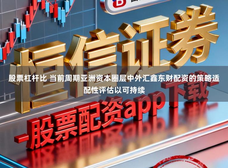 股票杠杆比 当前周期亚洲资本圈层中外汇鑫东财配资的策略适配性评估以可持续