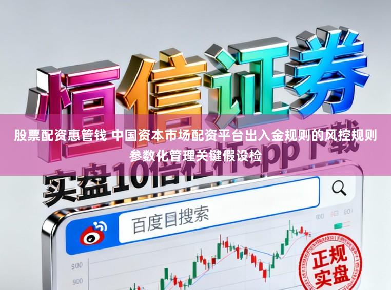 股票配资惠管钱 中国资本市场配资平台出入金规则的风控规则参数化管理关键假设检