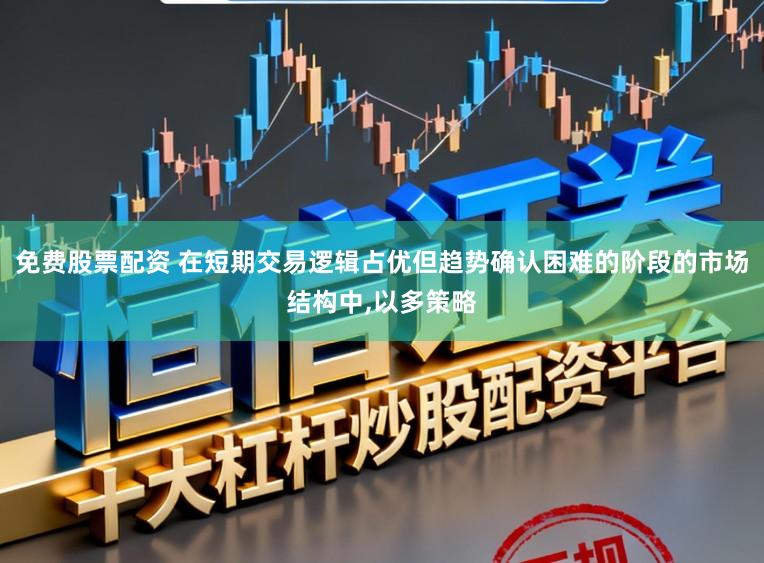 免费股票配资 在短期交易逻辑占优但趋势确认困难的阶段的市场结构中,以多策略