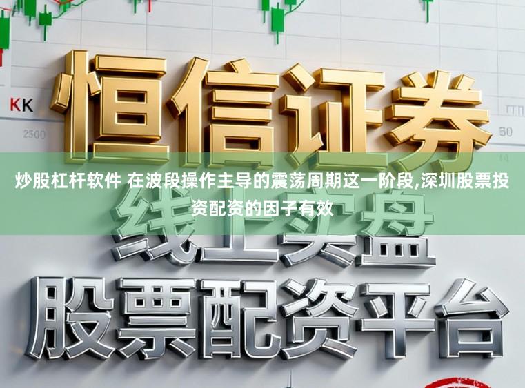 炒股杠杆软件 在波段操作主导的震荡周期这一阶段,深圳股票投资配资的因子有效