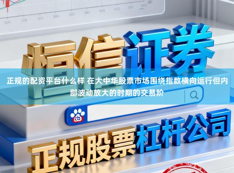 正规的配资平台什么样 在大中华股票市场围绕指数横向运行但内部波动放大的时期的交易阶