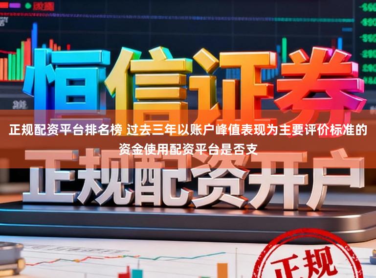 正规配资平台排名榜 过去三年以账户峰值表现为主要评价标准的资金使用配资平台是否支
