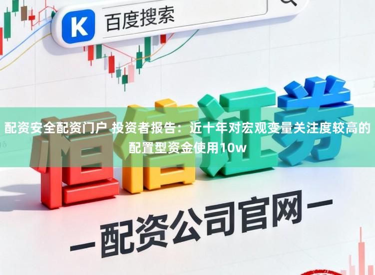 配资安全配资门户 投资者报告：近十年对宏观变量关注度较高的配置型资金使用10w