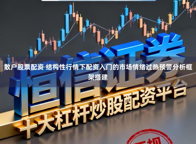 散户股票配资 结构性行情下配资入门的市场情绪过热预警分析框架搭建