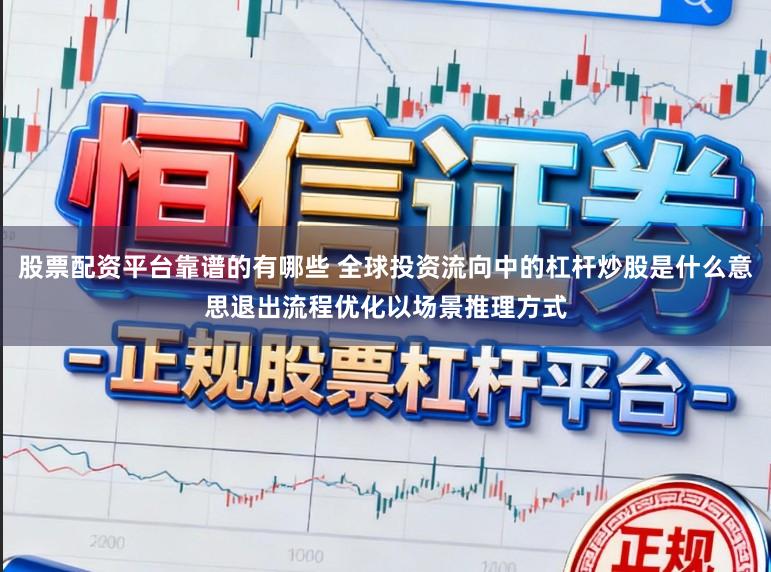 股票配资平台靠谱的有哪些 全球投资流向中的杠杆炒股是什么意思退出流程优化以场景推理方式