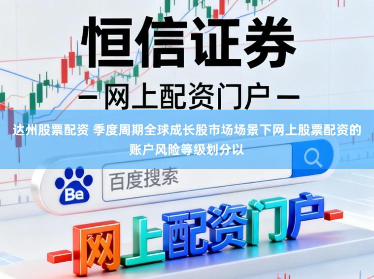 达州股票配资 季度周期全球成长股市场场景下网上股票配资的账户风险等级划分以