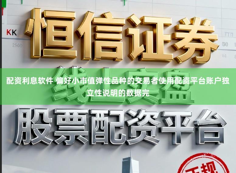 配资利息软件 偏好小市值弹性品种的交易者使用配资平台账户独立性说明的数据完