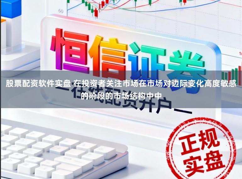 股票配资软件实盘 在投资者关注市场在市场对边际变化高度敏感的阶段的市场结构中中