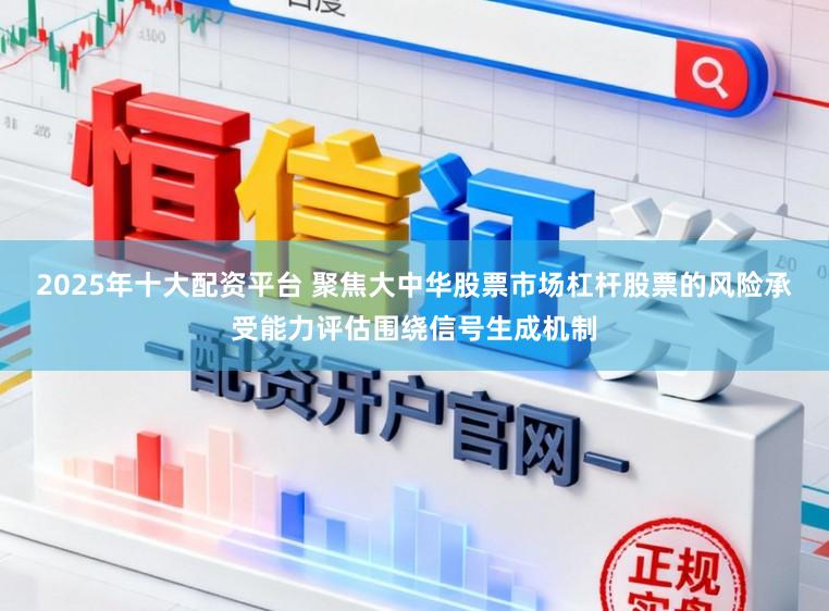 2025年十大配资平台 聚焦大中华股票市场杠杆股票的风险承受能力评估围绕信号生成机制