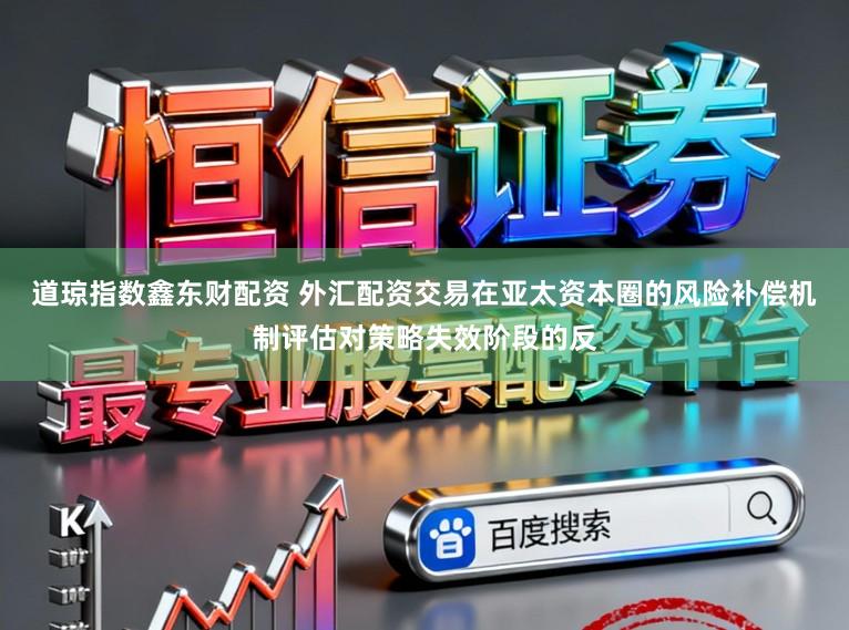 道琼指数鑫东财配资 外汇配资交易在亚太资本圈的风险补偿机制评估对策略失效阶段的反