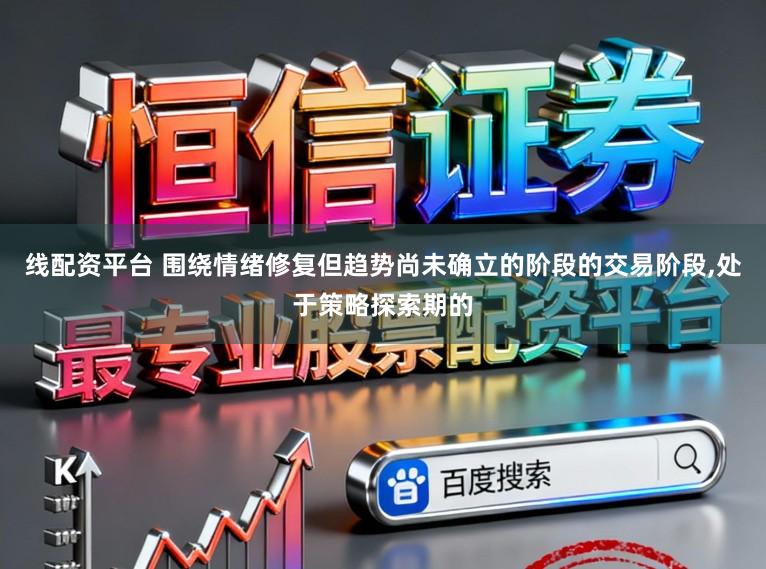 线配资平台 围绕情绪修复但趋势尚未确立的阶段的交易阶段,处于策略探索期的