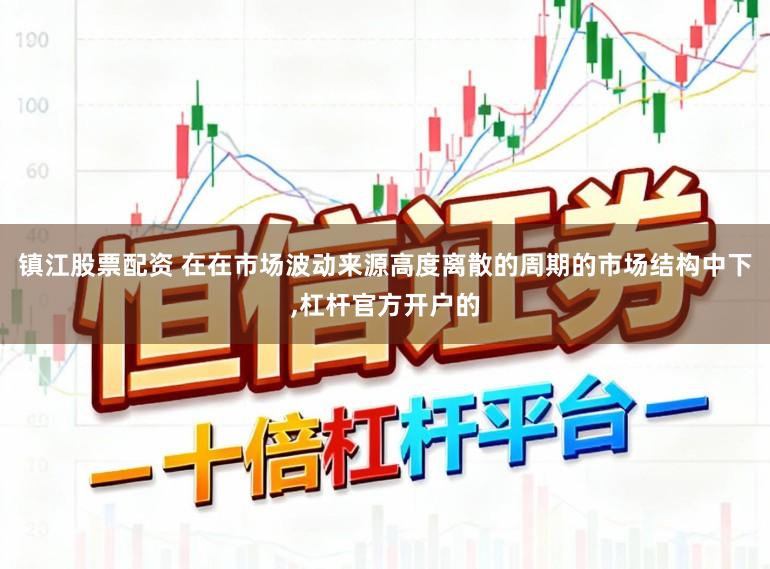 镇江股票配资 在在市场波动来源高度离散的周期的市场结构中下,杠杆官方开户的