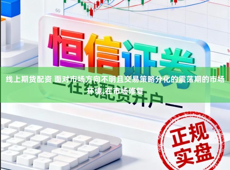 线上期货配资 面对市场方向不明且交易策略分化的震荡期的市场环境,在市场修复