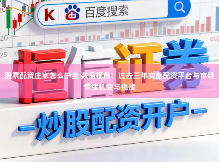 股票配资庄家怎么护盘 数据视角：过去三年实盘配资平台与市场情绪机会与挑战