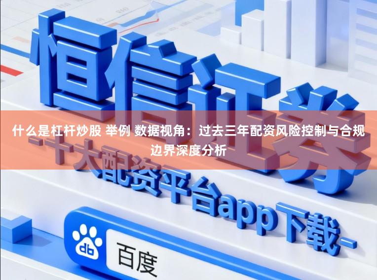 什么是杠杆炒股 举例 数据视角：过去三年配资风险控制与合规边界深度分析