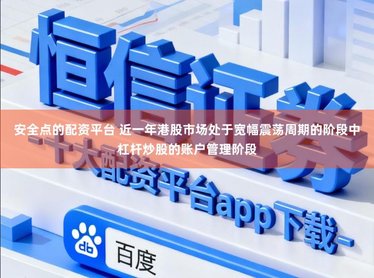 安全点的配资平台 近一年港股市场处于宽幅震荡周期的阶段中杠杆炒股的账户管理阶段