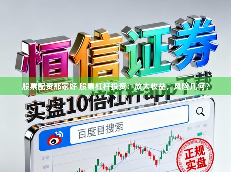 股票配资那家好 股票杠杆投资：放大收益，风险几何？