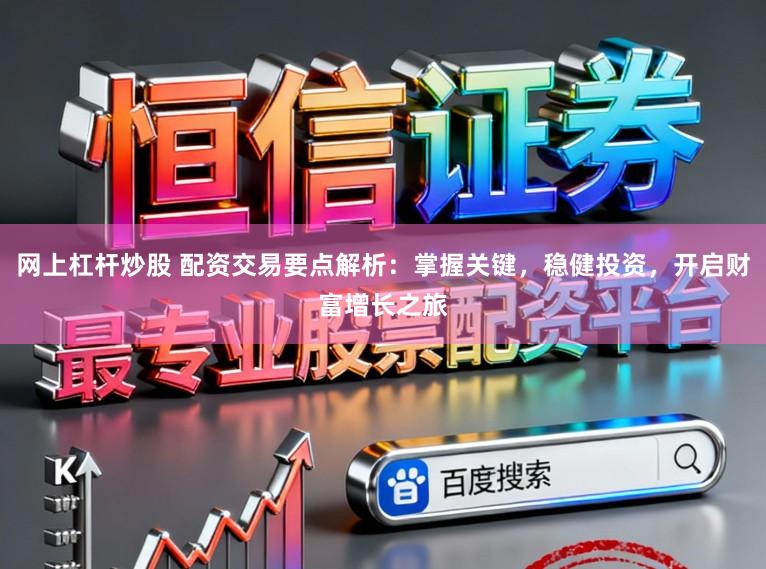 网上杠杆炒股 配资交易要点解析：掌握关键，稳健投资，开启财富增长之旅