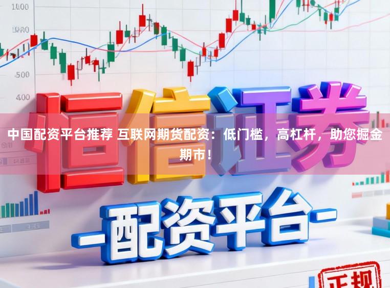 中国配资平台推荐 互联网期货配资：低门槛，高杠杆，助您掘金期市！