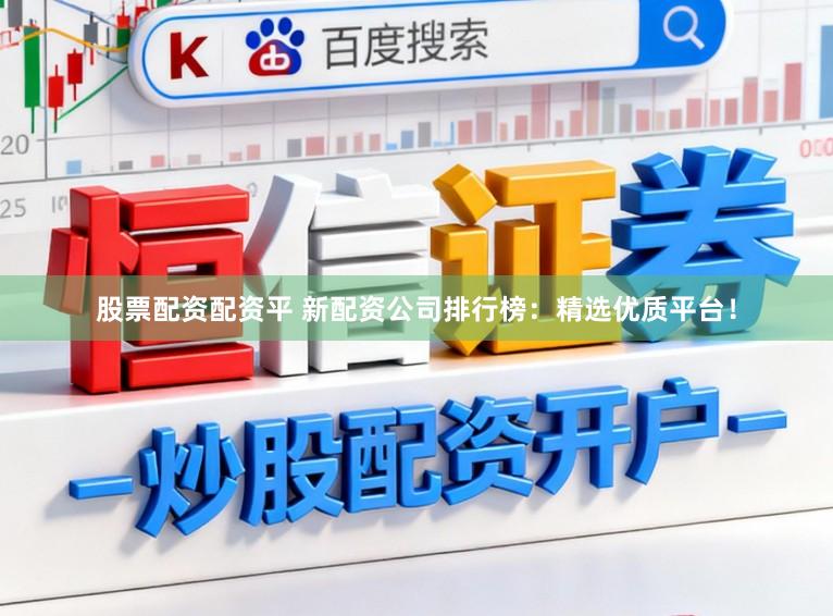 股票配资配资平 新配资公司排行榜：精选优质平台！