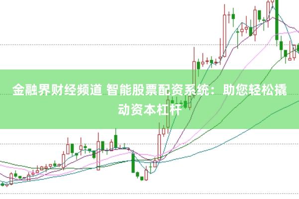 金融界财经频道 智能股票配资系统：助您轻松撬动资本杠杆