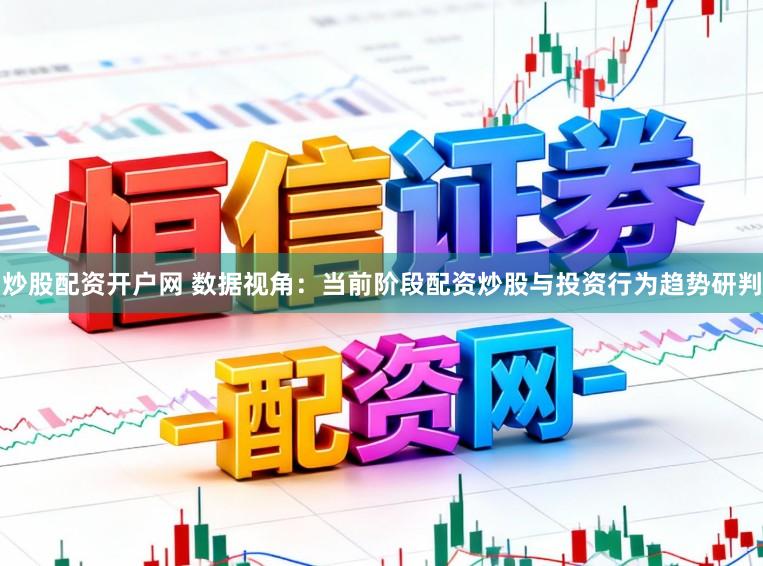 炒股配资开户网 数据视角：当前阶段配资炒股与投资行为趋势研判